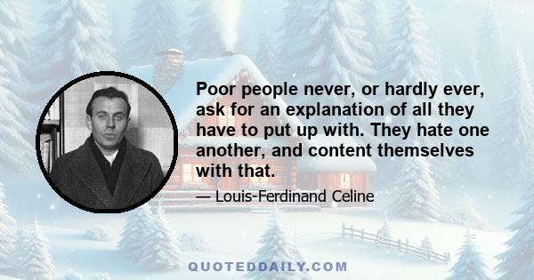 Poor people never, or hardly ever, ask for an explanation of all they have to put up with. They hate one another, and content themselves with that.