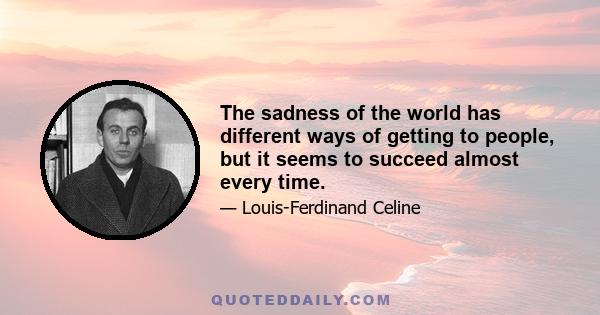 The sadness of the world has different ways of getting to people, but it seems to succeed almost every time.