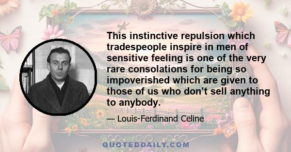 This instinctive repulsion which tradespeople inspire in men of sensitive feeling is one of the very rare consolations for being so impoverished which are given to those of us who don’t sell anything to anybody.