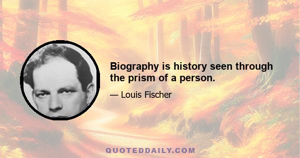 Biography is history seen through the prism of a person.