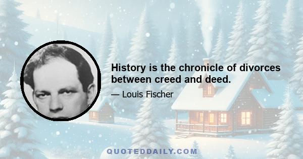 History is the chronicle of divorces between creed and deed.