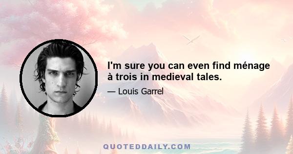 I'm sure you can even find ménage à trois in medieval tales.