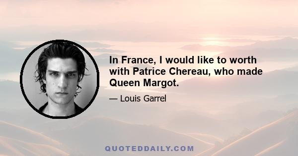 In France, I would like to worth with Patrice Chereau, who made Queen Margot.