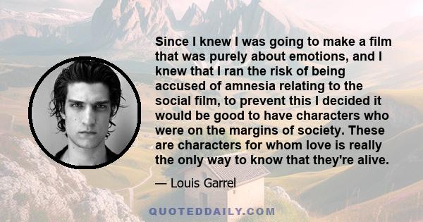 Since I knew I was going to make a film that was purely about emotions, and I knew that I ran the risk of being accused of amnesia relating to the social film, to prevent this I decided it would be good to have