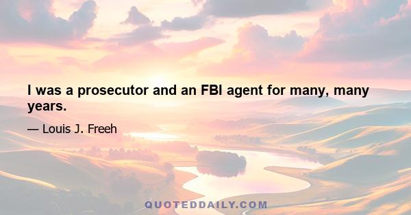 I was a prosecutor and an FBI agent for many, many years.