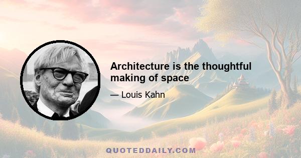 Architecture is the thoughtful making of space