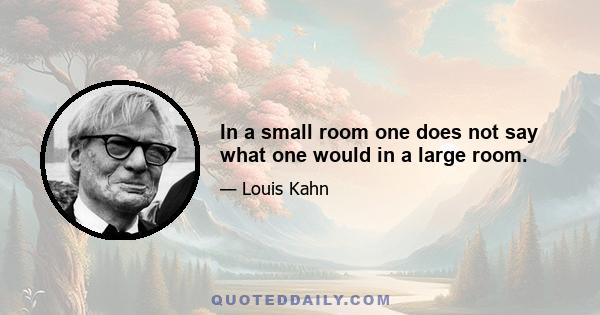 In a small room one does not say what one would in a large room.