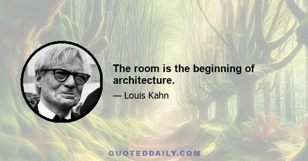 The room is the beginning of architecture.