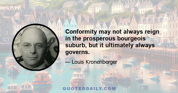 Conformity may not always reign in the prosperous bourgeois suburb, but it ultimately always governs.