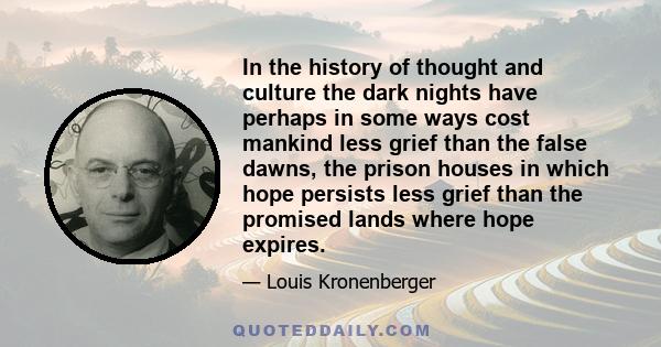 In the history of thought and culture the dark nights have perhaps in some ways cost mankind less grief than the false dawns, the prison houses in which hope persists less grief than the promised lands where hope