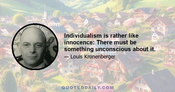 Individualism is rather like innocence: There must be something unconscious about it.