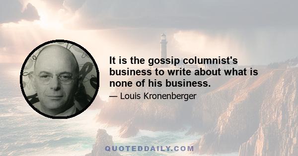 It is the gossip columnist's business to write about what is none of his business.