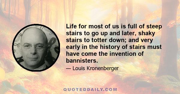 Life for most of us is full of steep stairs to go up and later, shaky stairs to totter down; and very early in the history of stairs must have come the invention of bannisters.