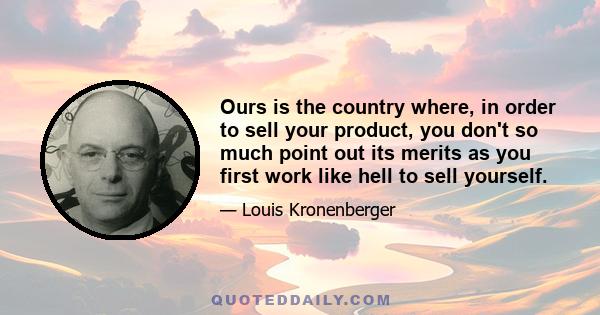 Ours is the country where, in order to sell your product, you don't so much point out its merits as you first work like hell to sell yourself.