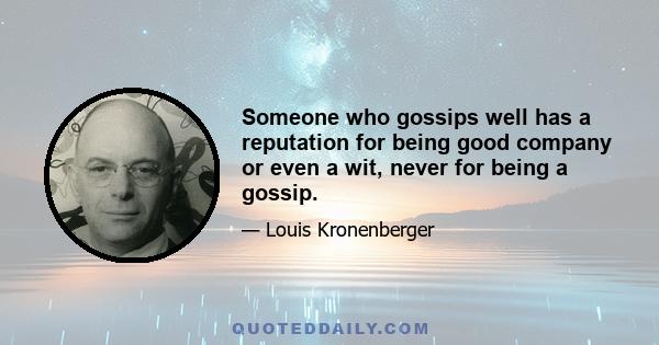 Someone who gossips well has a reputation for being good company or even a wit, never for being a gossip.