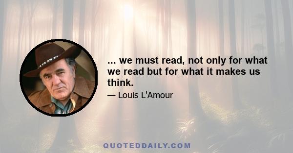 ... we must read, not only for what we read but for what it makes us think.