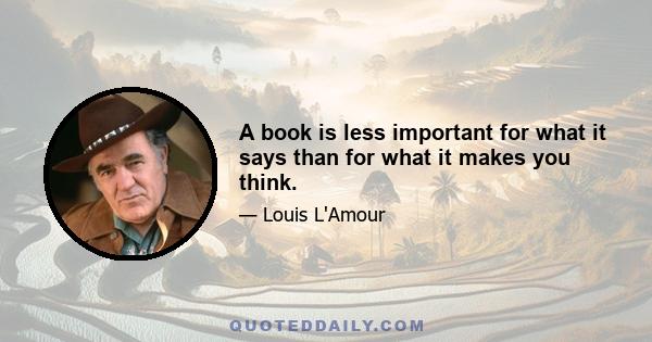 A book is less important for what it says than for what it makes you think.