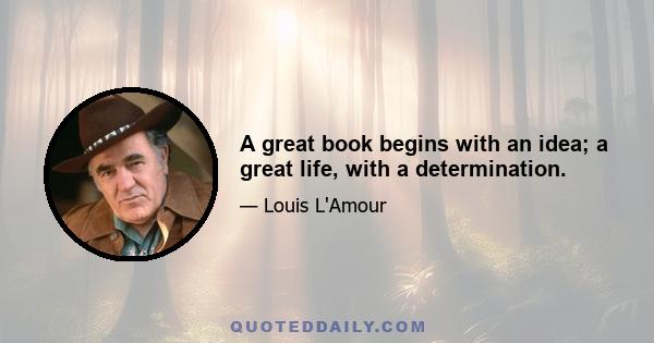 A great book begins with an idea; a great life, with a determination.