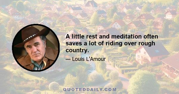 A little rest and meditation often saves a lot of riding over rough country.