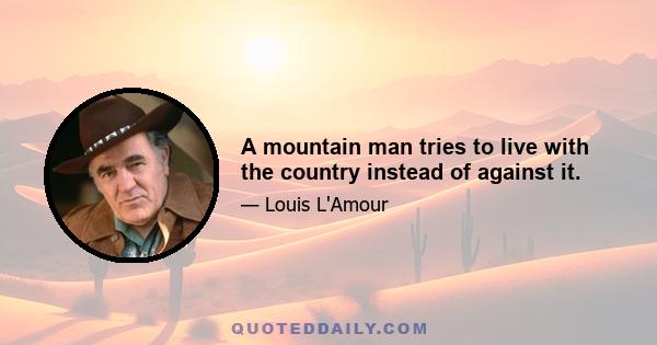 A mountain man tries to live with the country instead of against it.