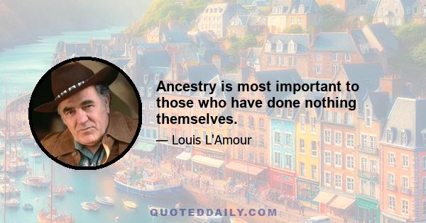 Ancestry is most important to those who have done nothing themselves.