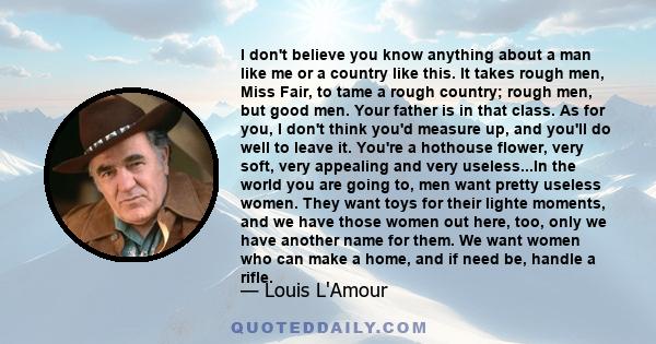 I don't believe you know anything about a man like me or a country like this. It takes rough men, Miss Fair, to tame a rough country; rough men, but good men. Your father is in that class. As for you, I don't think