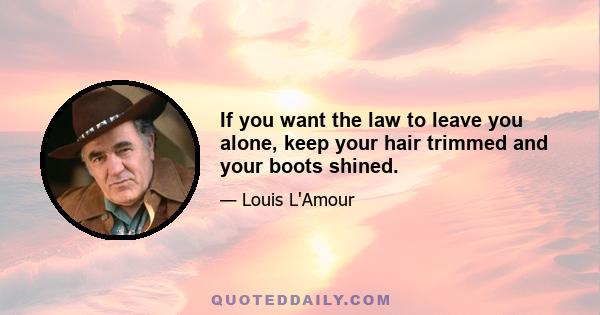 If you want the law to leave you alone, keep your hair trimmed and your boots shined.