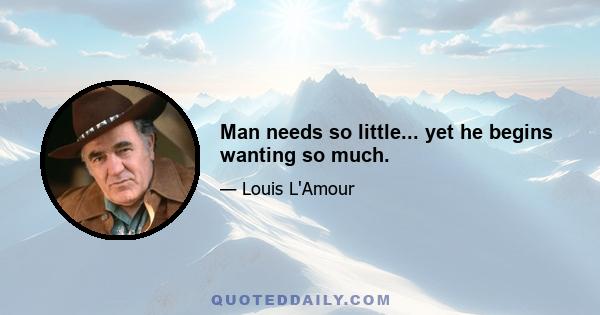 Man needs so little... yet he begins wanting so much.