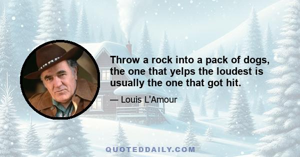 Throw a rock into a pack of dogs, the one that yelps the loudest is usually the one that got hit.