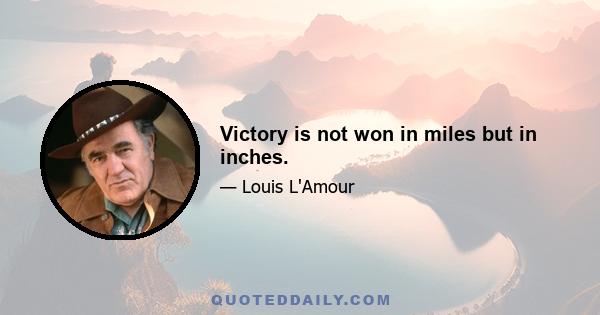 Victory is not won in miles but in inches.