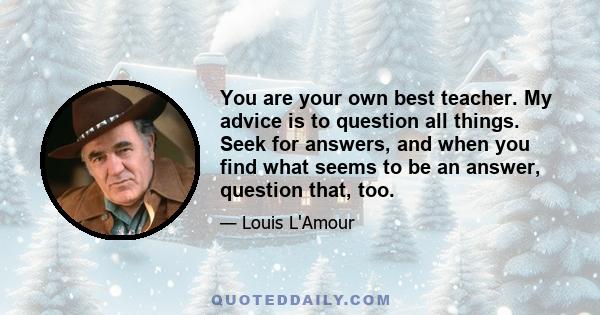 You are your own best teacher. My advice is to question all things. Seek for answers, and when you find what seems to be an answer, question that, too.