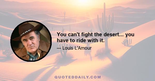 You can't fight the desert... you have to ride with it.