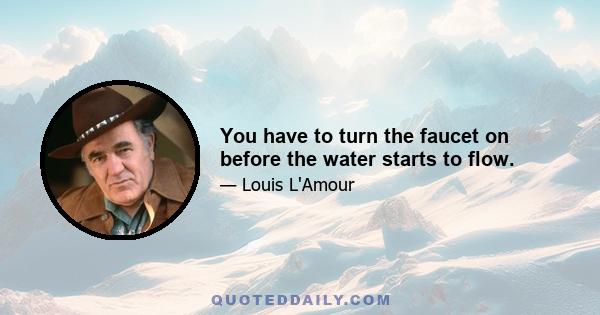 You have to turn the faucet on before the water starts to flow.