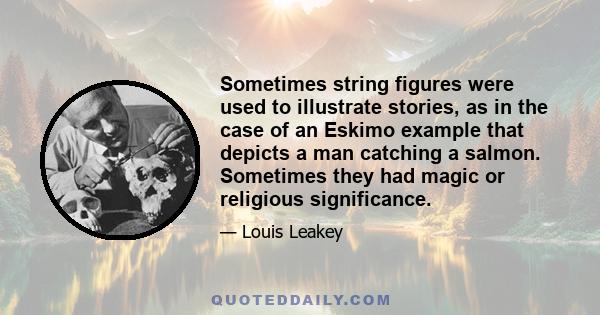 Sometimes string figures were used to illustrate stories, as in the case of an Eskimo example that depicts a man catching a salmon. Sometimes they had magic or religious significance.