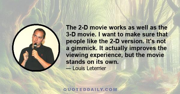 The 2-D movie works as well as the 3-D movie. I want to make sure that people like the 2-D version. It's not a gimmick. It actually improves the viewing experience, but the movie stands on its own.