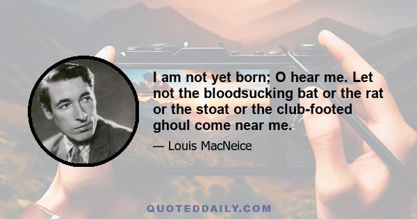 I am not yet born; O hear me. Let not the bloodsucking bat or the rat or the stoat or the club-footed ghoul come near me.