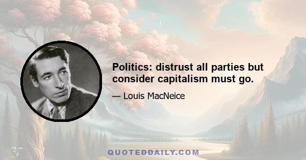 Politics: distrust all parties but consider capitalism must go.