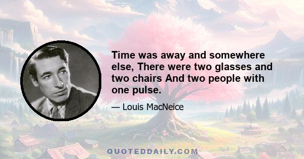 Time was away and somewhere else, There were two glasses and two chairs And two people with one pulse.