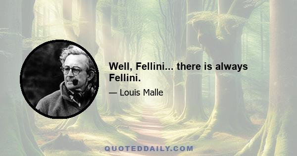 Well, Fellini... there is always Fellini.