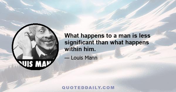 What happens to a man is less significant than what happens within him.