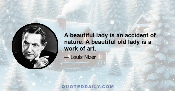 A beautiful lady is an accident of nature. A beautiful old lady is a work of art.