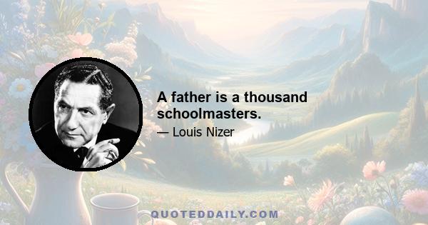 A father is a thousand schoolmasters.