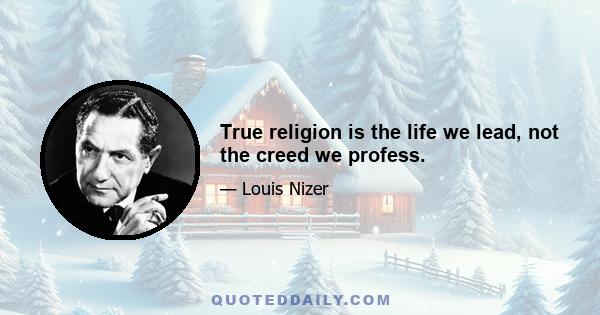 True religion is the life we lead, not the creed we profess.