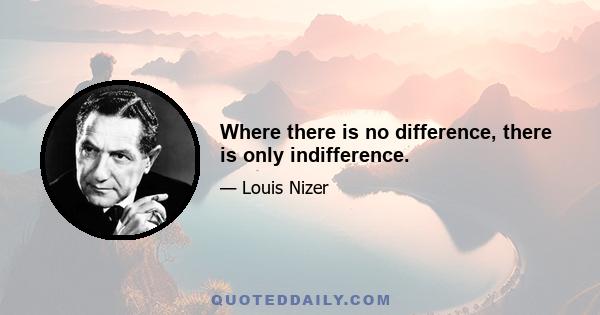 Where there is no difference, there is only indifference.