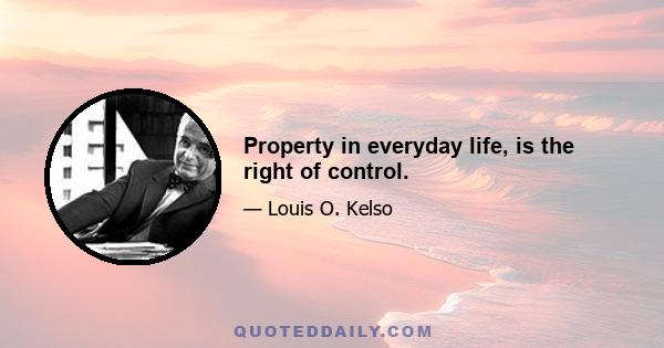 Property in everyday life, is the right of control.