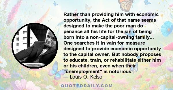 Rather than providing him with economic opportunity, the Act of that name seems designed to make the poor man do penance all his life for the sin of being born into a non-capital-owning family... One searches it in vain 