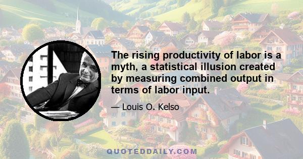 The rising productivity of labor is a myth, a statistical illusion created by measuring combined output in terms of labor input.