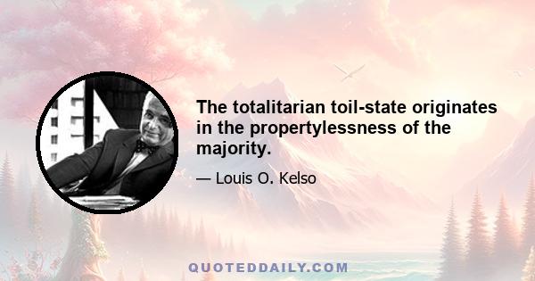 The totalitarian toil-state originates in the propertylessness of the majority.