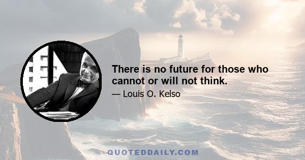 There is no future for those who cannot or will not think.