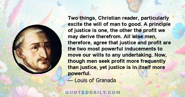 Two things, Christian reader, particularly excite the will of man to good. A principle of justice is one, the other the profit we may derive therefrom. All wise men, therefore, agree that justice and profit are the two